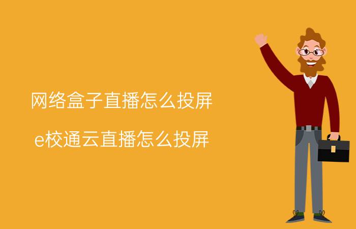 网络盒子直播怎么投屏 e校通云直播怎么投屏？